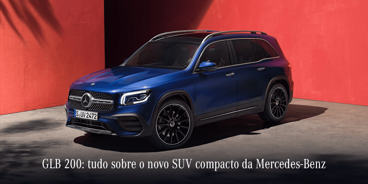 GLB 200: tudo sobre o novo SUV compacto da Mercedes-Benz GLB 200: tudo sobre o novo SUV compacto da Mercedes-Benz