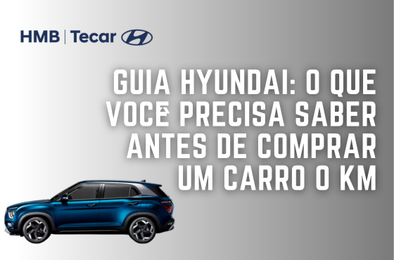 Guia Hyundai: O que Você Deve Saber Antes de Adquirir um Carro 0 km
